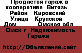 Продается гараж в кооперативе “Витязь“ › Район ­ Кировский › Улица ­ Крупской  › Дом ­ 19/4 - Омская обл., Омск г. Недвижимость » Гаражи   